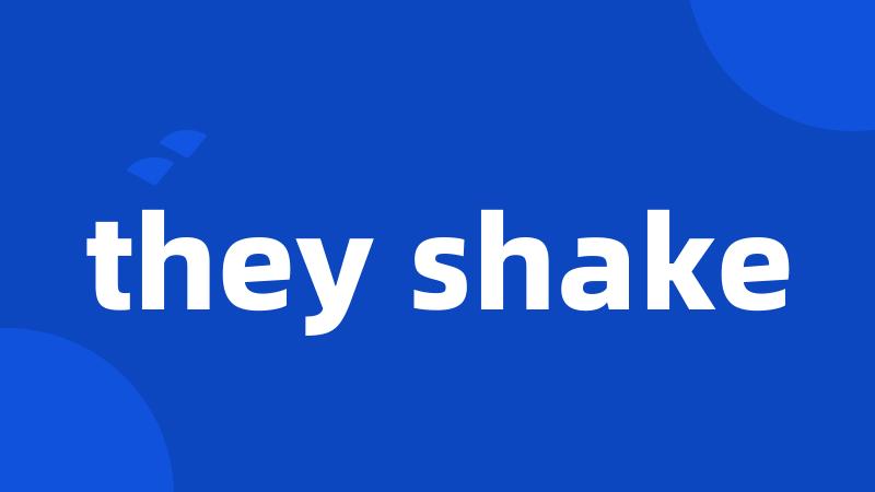 they shake