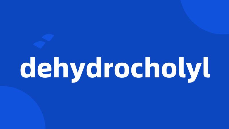dehydrocholyl