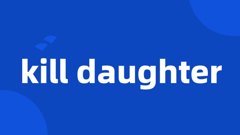 kill daughter