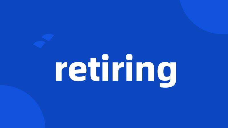 retiring