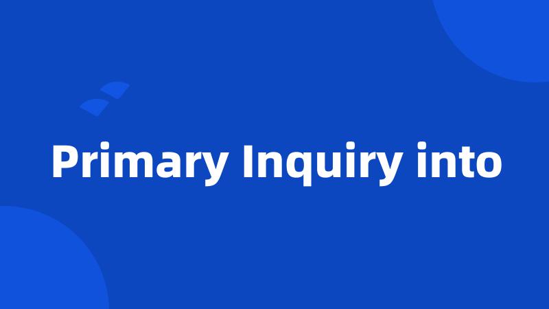 Primary Inquiry into
