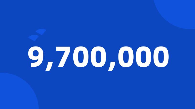 9,700,000
