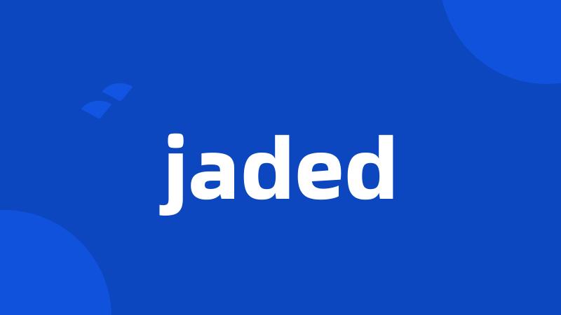 jaded