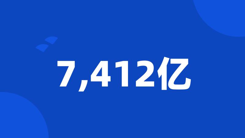 7,412亿