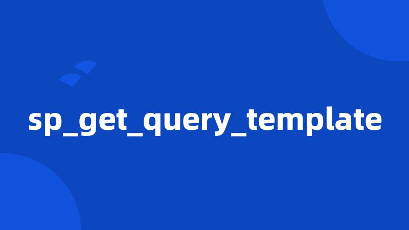 sp_get_query_template