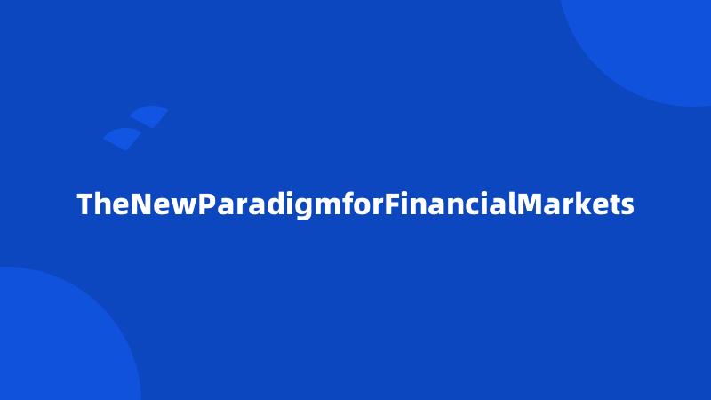 TheNewParadigmforFinancialMarkets