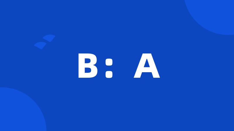 B：A