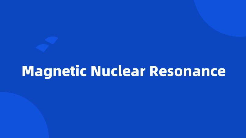 Magnetic Nuclear Resonance