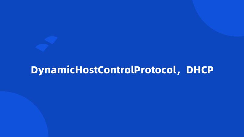 DynamicHostControlProtocol，DHCP