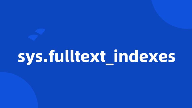 sys.fulltext_indexes