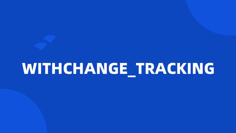 WITHCHANGE_TRACKING