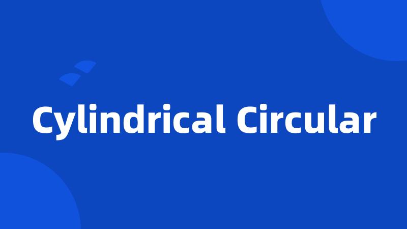 Cylindrical Circular