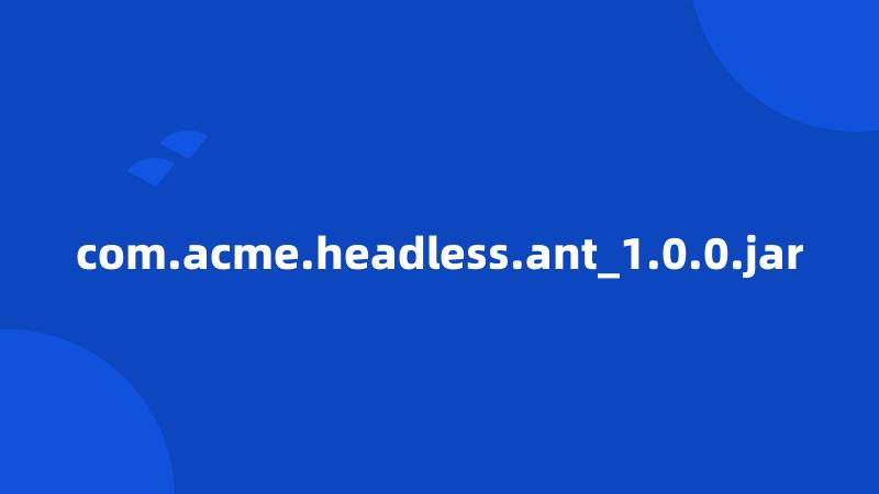 com.acme.headless.ant_1.0.0.jar