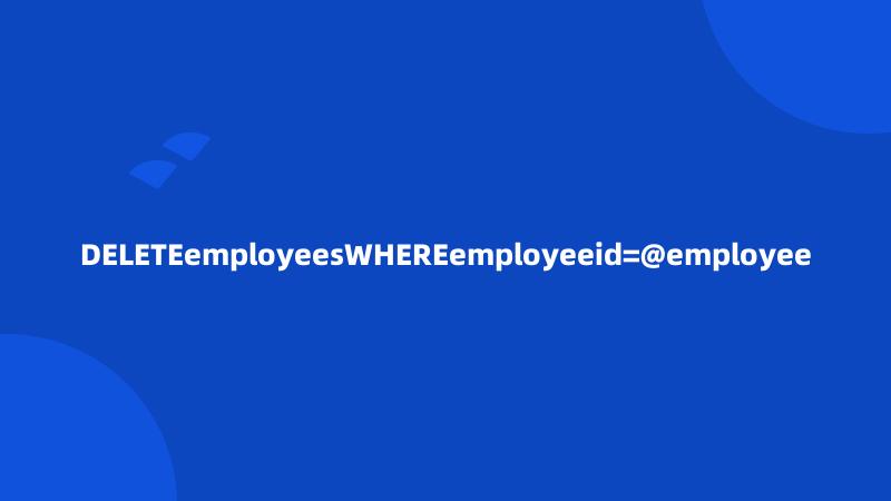 DELETEemployeesWHEREemployeeid=@employee