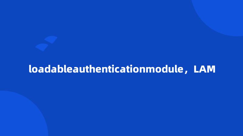loadableauthenticationmodule，LAM