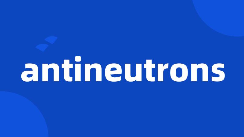 antineutrons