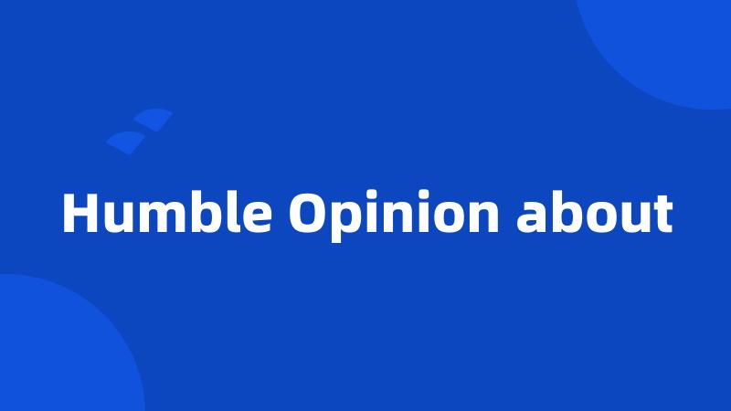 Humble Opinion about