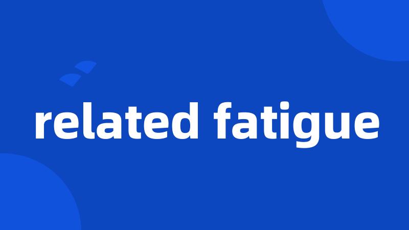 related fatigue
