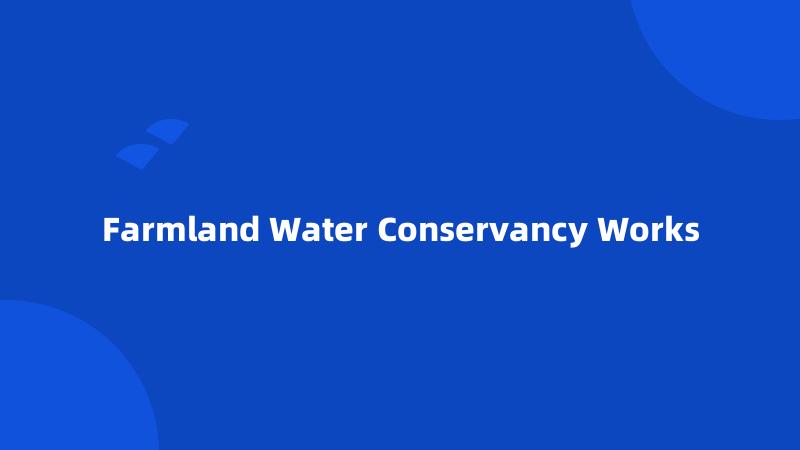 Farmland Water Conservancy Works