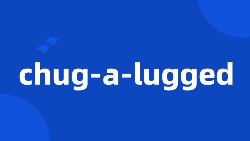 chug-a-lugged