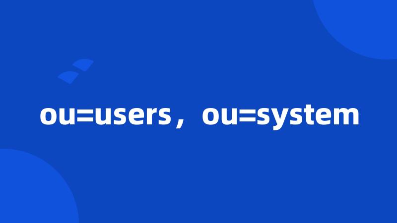 ou=users，ou=system