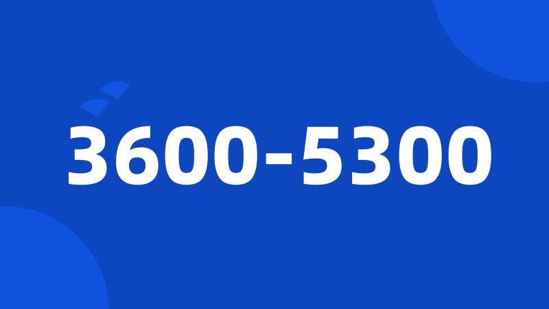 3600-5300