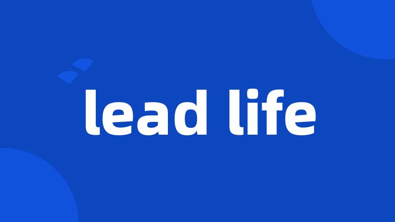 lead life