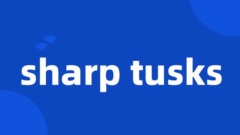 sharp tusks