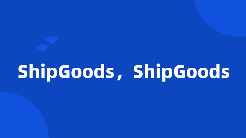 ShipGoods，ShipGoods
