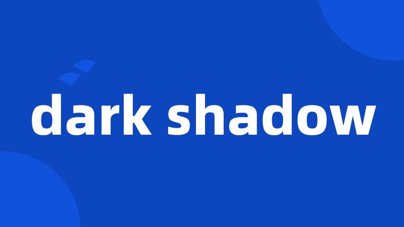 dark shadow
