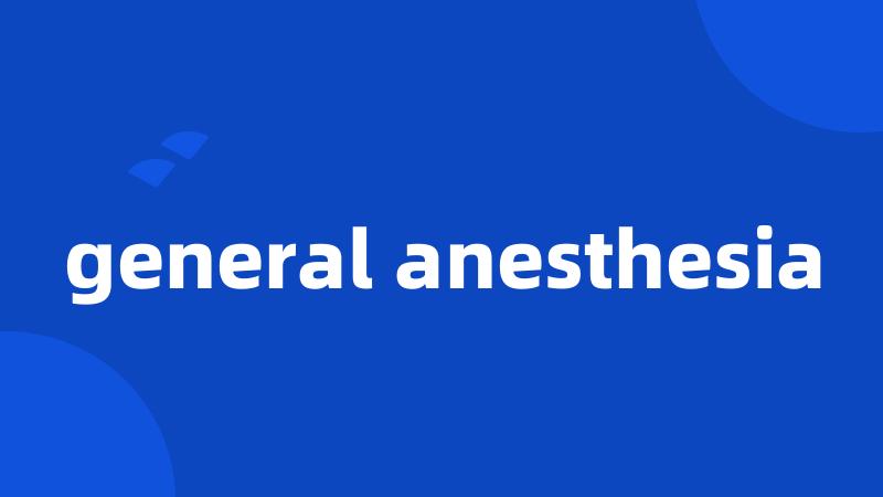 general anesthesia