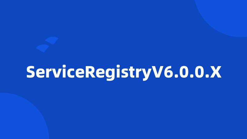 ServiceRegistryV6.0.0.X