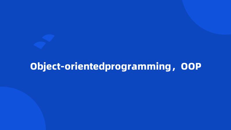 Object-orientedprogramming，OOP