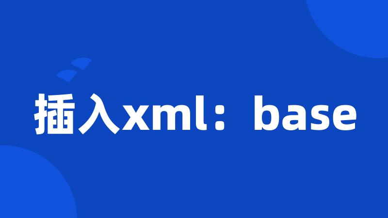 插入xml：base