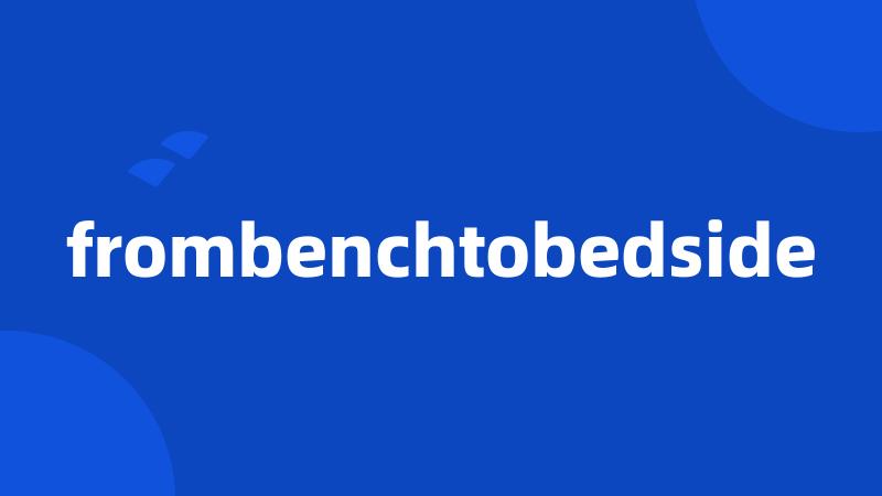 frombenchtobedside