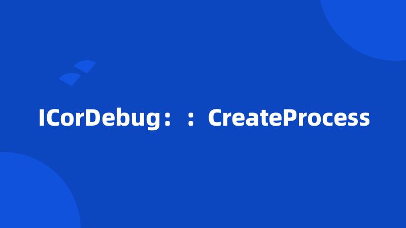 ICorDebug：：CreateProcess