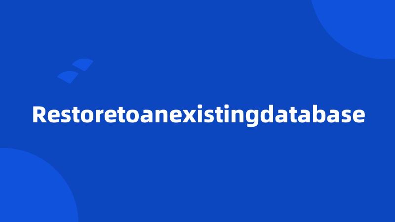 Restoretoanexistingdatabase