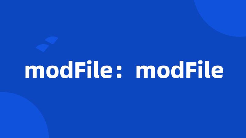 modFile：modFile