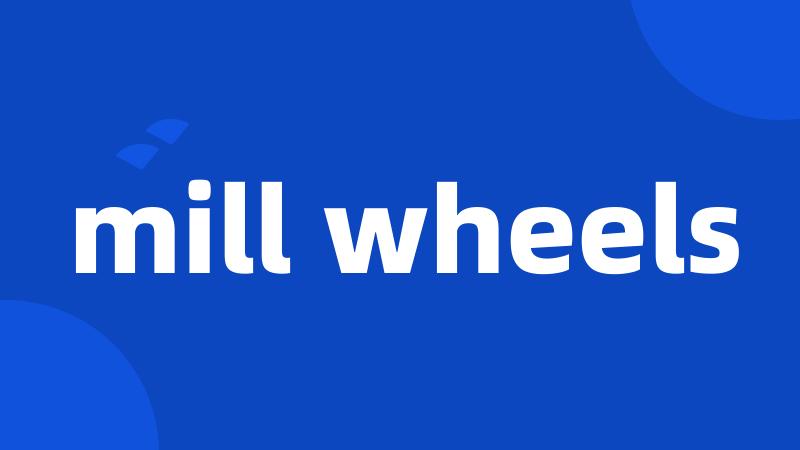 mill wheels