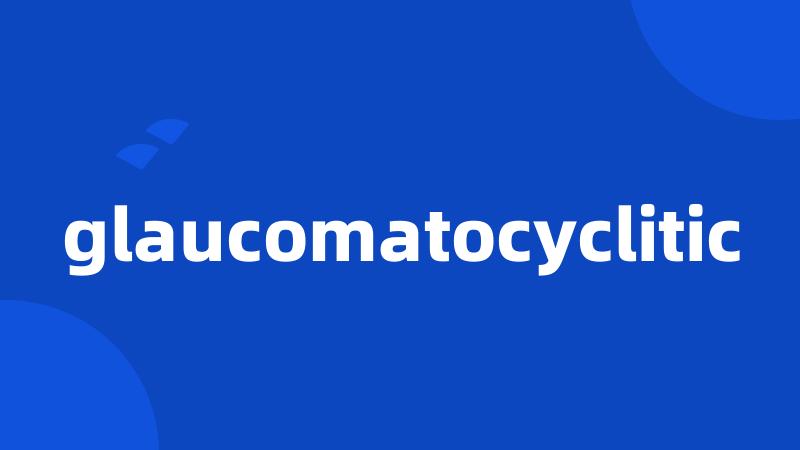 glaucomatocyclitic