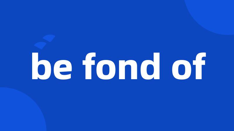 be fond of