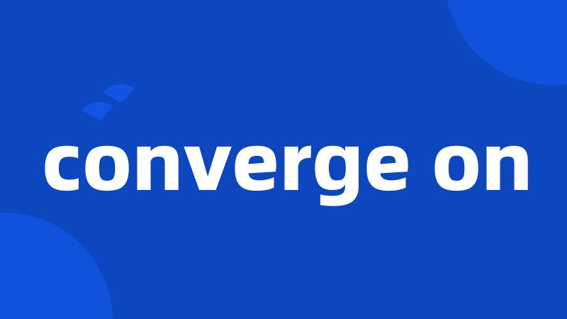 converge on
