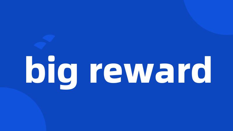 big reward