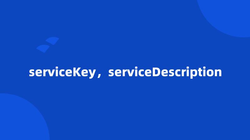serviceKey，serviceDescription