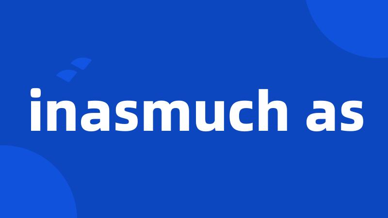 inasmuch as