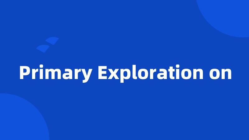 Primary Exploration on