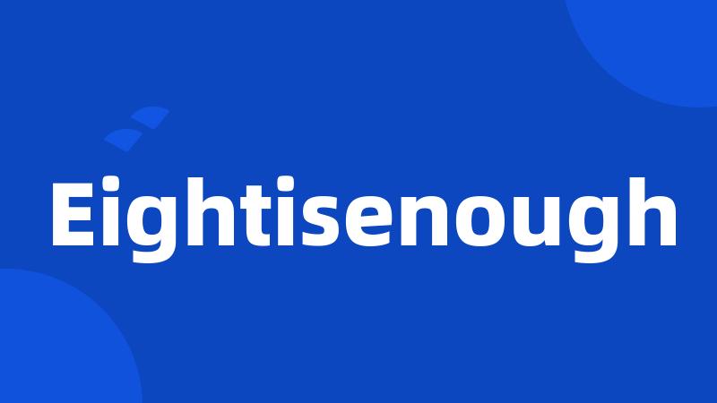 Eightisenough