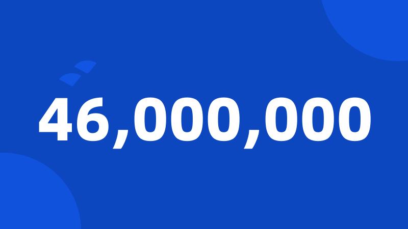 46,000,000