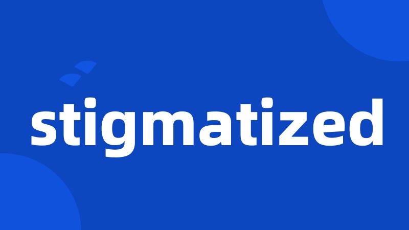 stigmatized