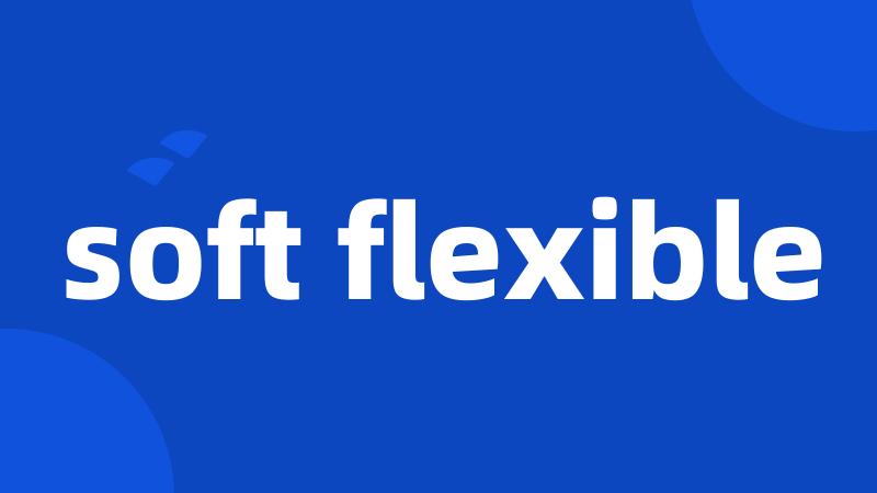 soft flexible